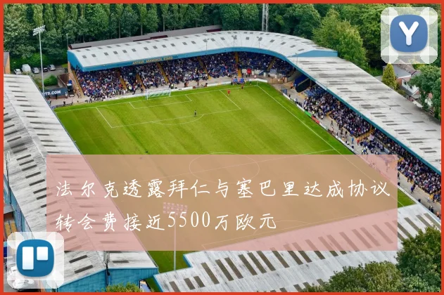 法尔克透露拜仁与塞巴里达成协议转会费接近5500万欧元