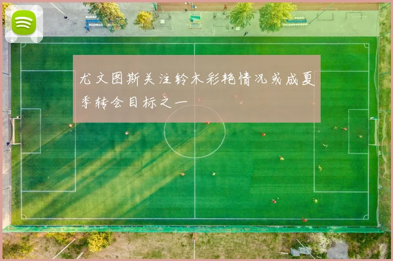 尤文图斯关注铃木彩艳情况或成夏季转会目标之一