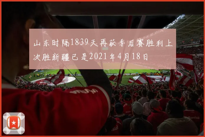 山东时隔1839天再获季后赛胜利上次胜新疆已是2021年4月18日