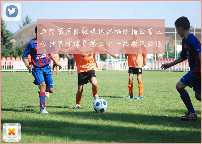 迈阿密国际社媒送祝福给梅西等三位世界杯球员愿你们一路顺风好运常伴
