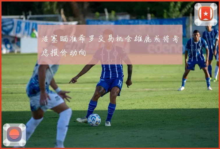 活塞瞄准希罗交易机会雄鹿或将考虑报价动向